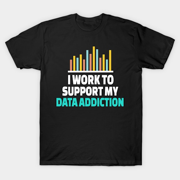 I Work To Support My Data Addiction T-Shirt by Teesson